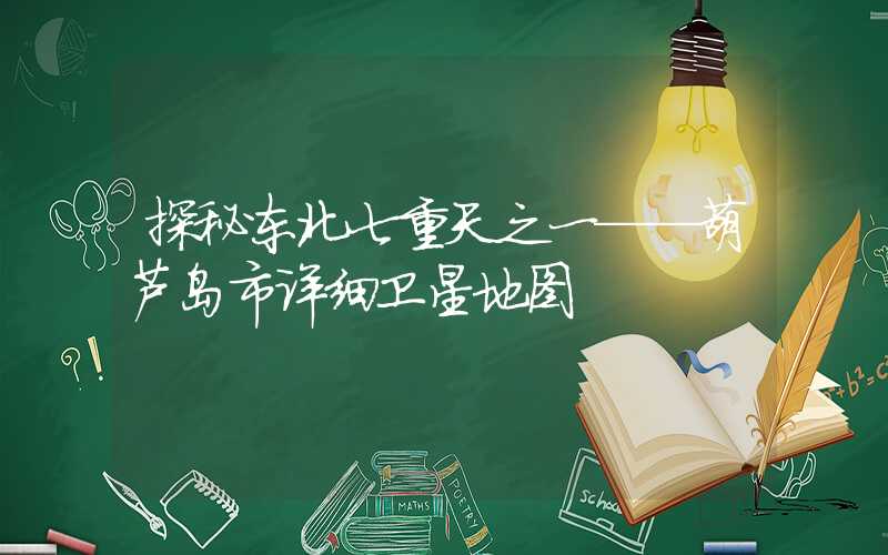 探秘东北七重天之一——葫芦岛市详细卫星地图