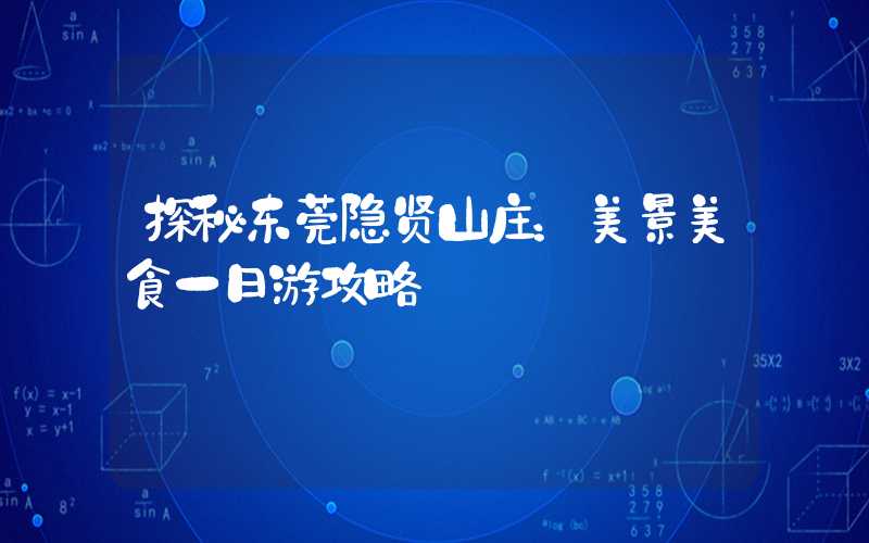 探秘东莞隐贤山庄：美景美食一日游攻略