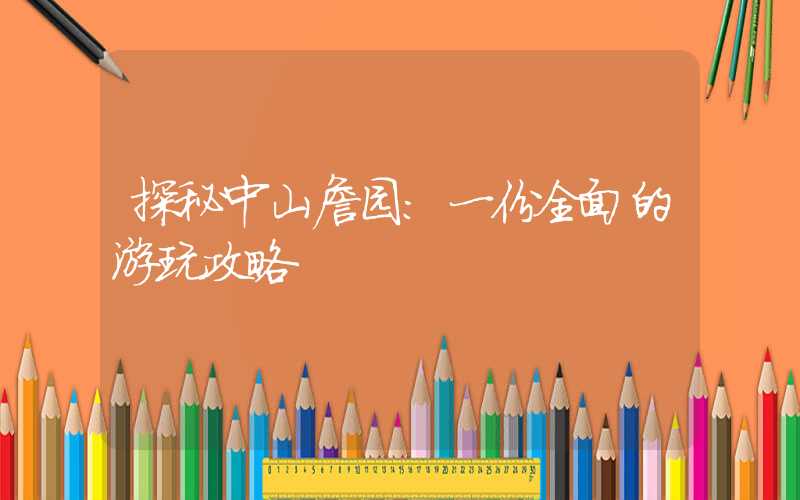 探秘中山詹园：一份全面的游玩攻略