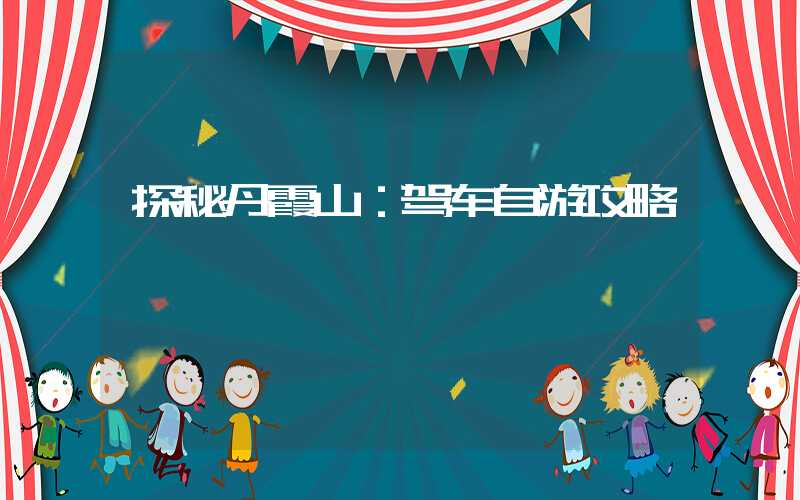 探秘丹霞山：驾车自游攻略