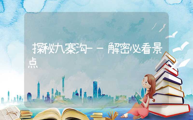 探秘九寨沟——解密必看景点