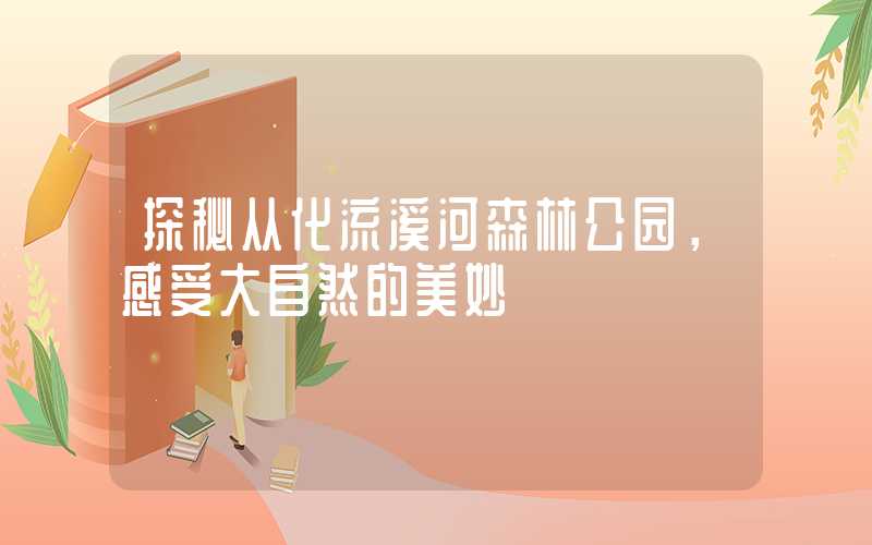 探秘从化流溪河森林公园,感受大自然的美妙
