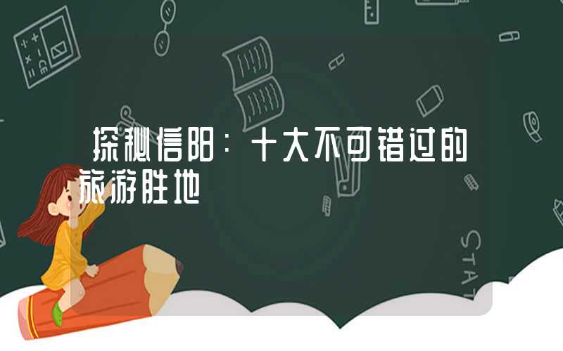 探秘信阳：十大不可错过的旅游胜地