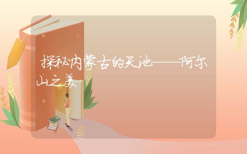 探秘内蒙古的天池——阿尔山之美