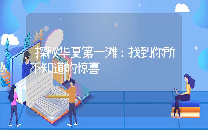 探秘华夏第一滩：找到你所不知道的惊喜