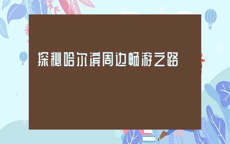 探秘哈尔滨周边畅游之路