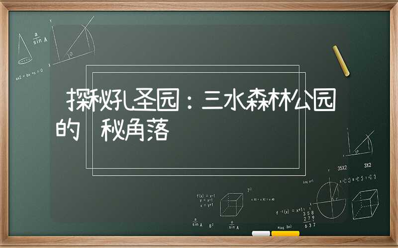 探秘孔圣园:三水森林公园的隐秘角落