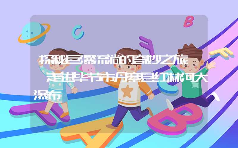 探秘巨瀑流淌的奇妙之旅——走进毕节市丹寨县红林河大瀑布