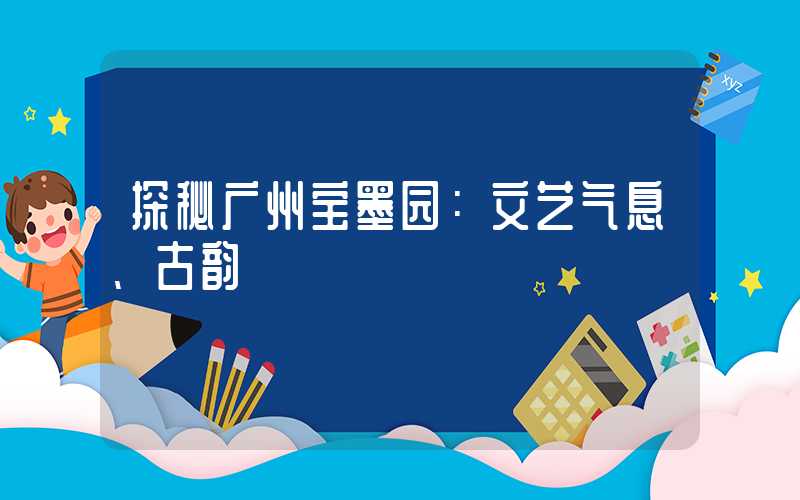 探秘广州宝墨园：文艺气息、古韵