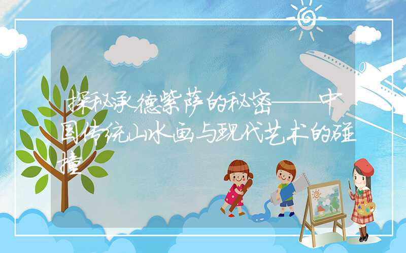 探秘承德紫萨的秘密——中国传统山水画与现代艺术的碰撞