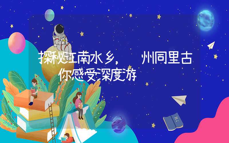 探秘江南水乡，苏州同里古镇让你感受深度游
