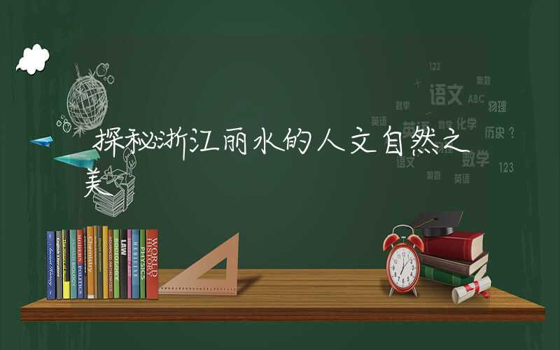 探秘浙江丽水的人文自然之美