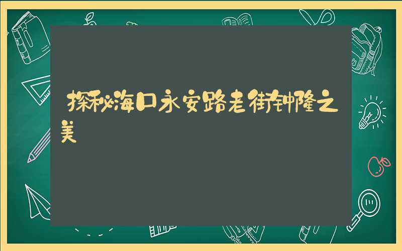 探秘海口永安路老街钟楼之美
