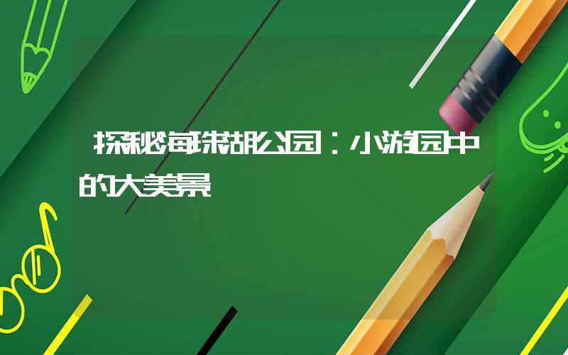 探秘海珠湖公园：小游园中的大美景