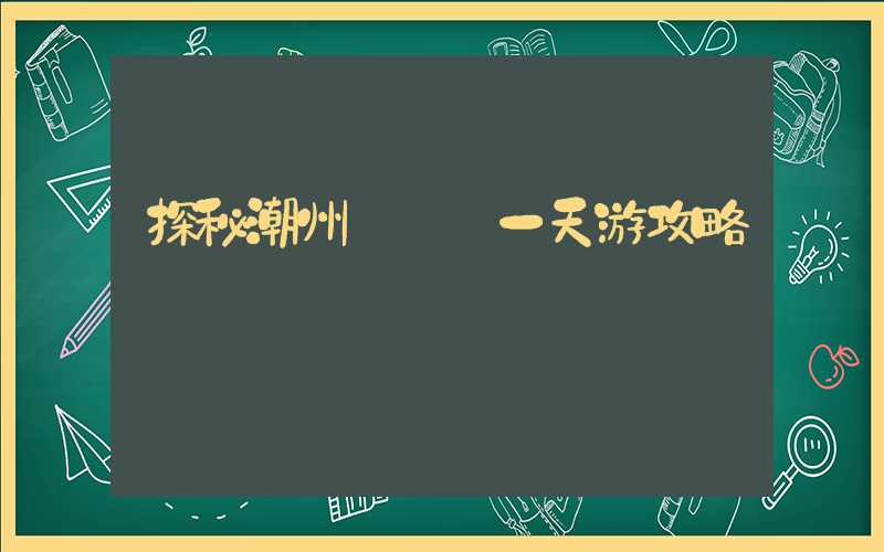 探秘潮州 – 一天游攻略