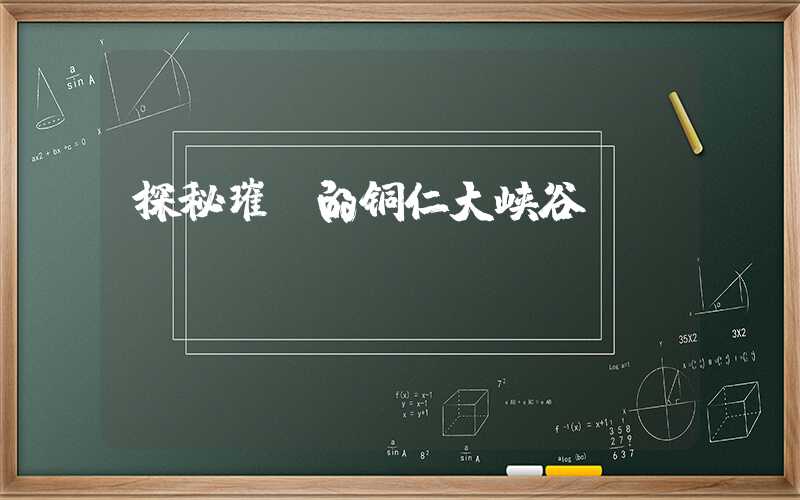 探秘璀璨的铜仁大峡谷