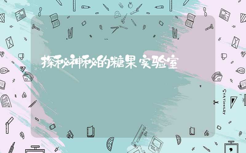 探秘神秘的糖果实验室