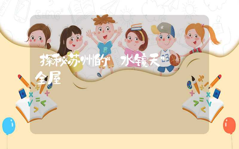探秘苏州的“水镜天”——全屋