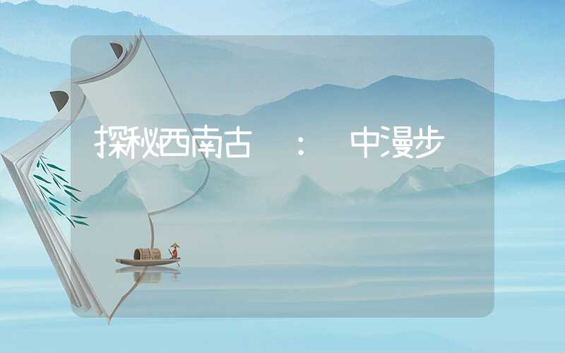 探秘西南古镇：阆中漫步