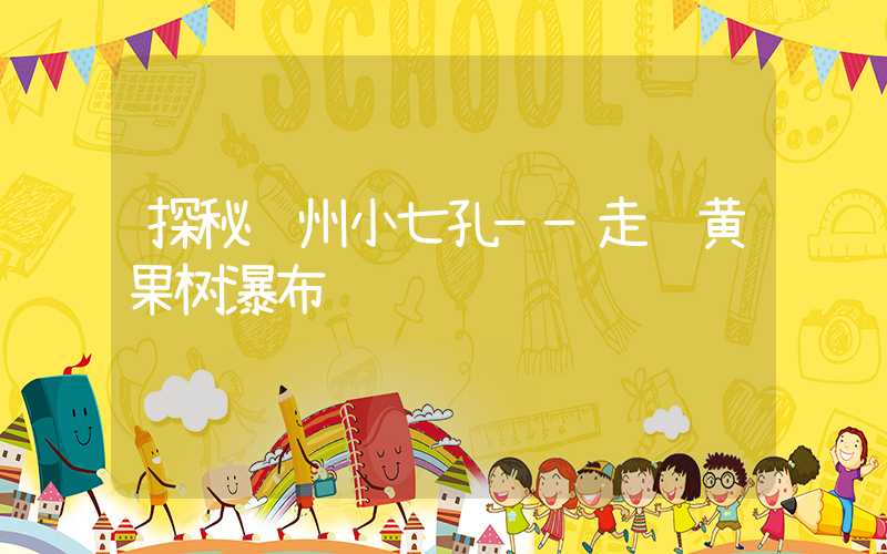 探秘贵州小七孔——走进黄果树瀑布