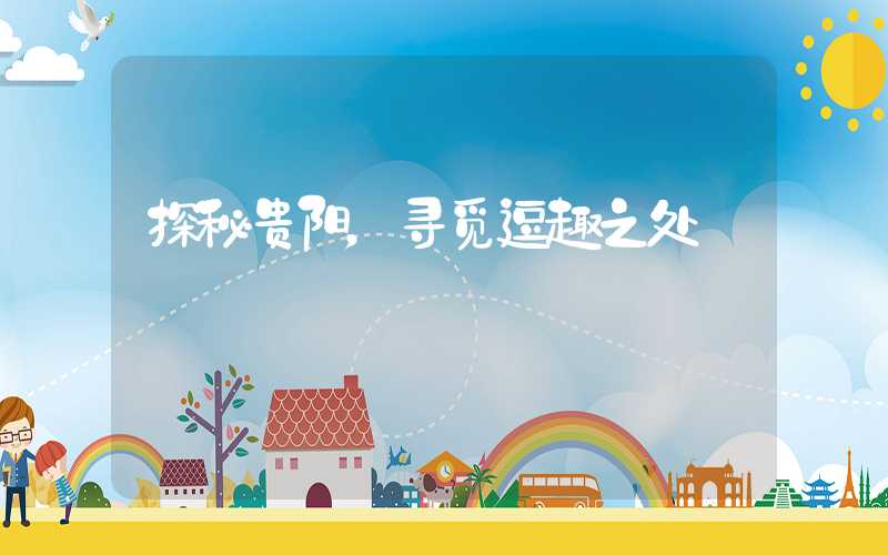 探秘贵阳，寻觅逗趣之处