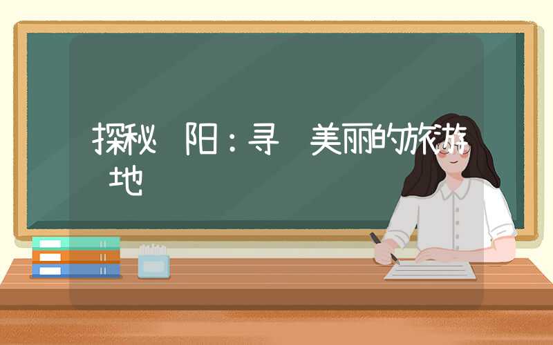 探秘贵阳：寻觅美丽的旅游胜地