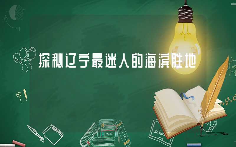探秘辽宁最迷人的海滨胜地