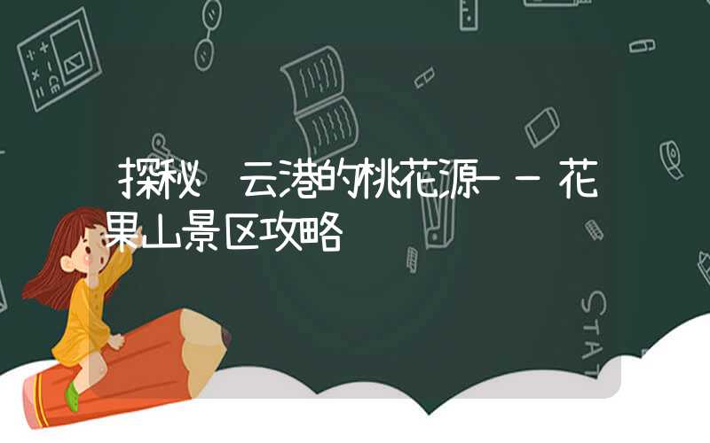 探秘连云港的桃花源——花果山景区攻略