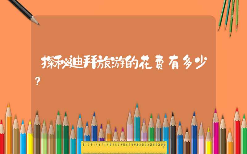 探秘迪拜旅游的花费有多少？