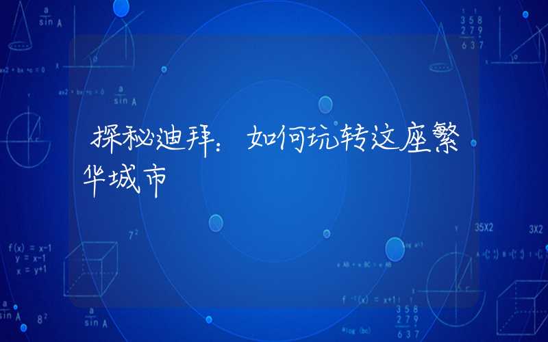 探秘迪拜：如何玩转这座繁华城市