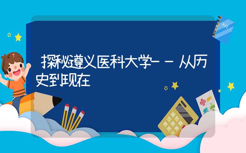 探秘遵义医科大学——从历史到现在