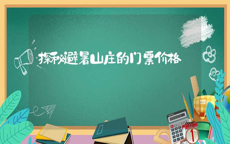 探秘避暑山庄的门票价格