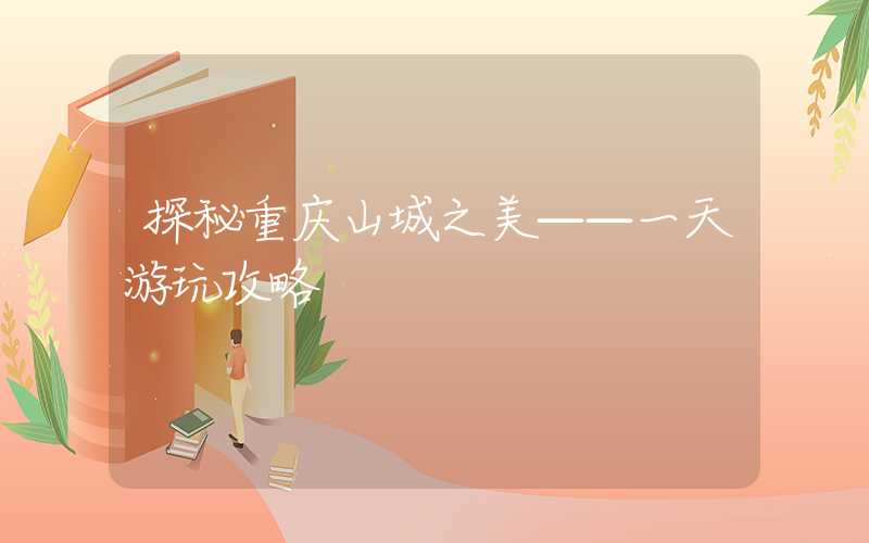 探秘重庆山城之美——一天游玩攻略