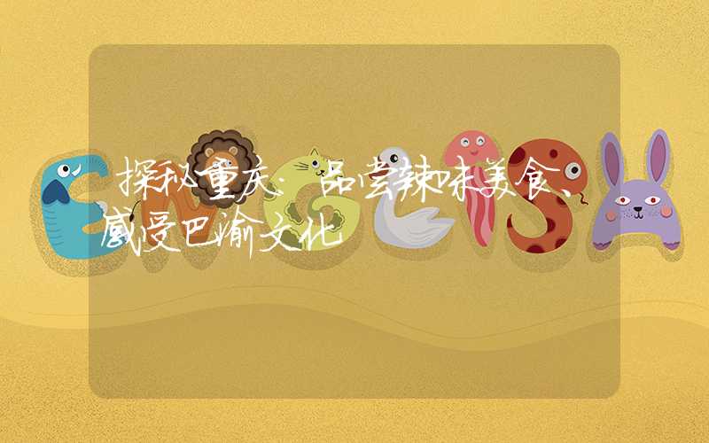 探秘重庆：品尝辣味美食、感受巴渝文化