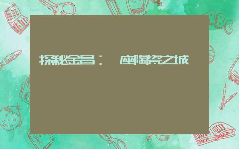 探秘金昌：一座陶瓷之城