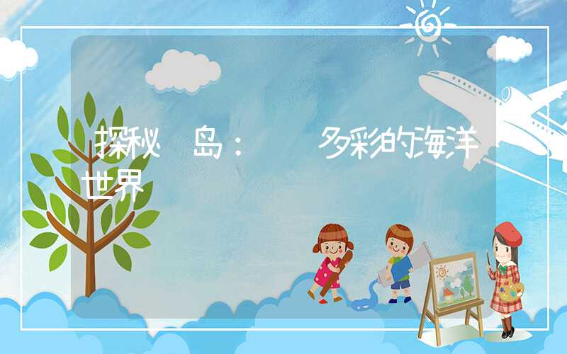 探秘长岛:缤纷多彩的海洋世界