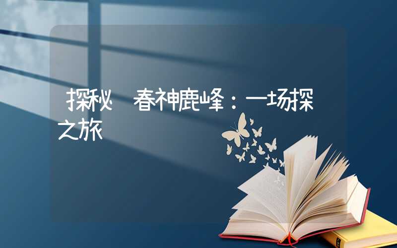 探秘长春神鹿峰:一场探险之旅