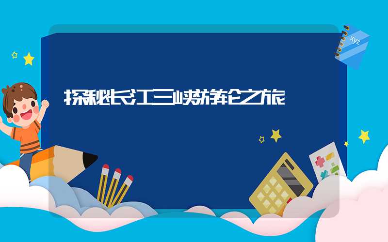 探秘长江三峡游轮之旅
