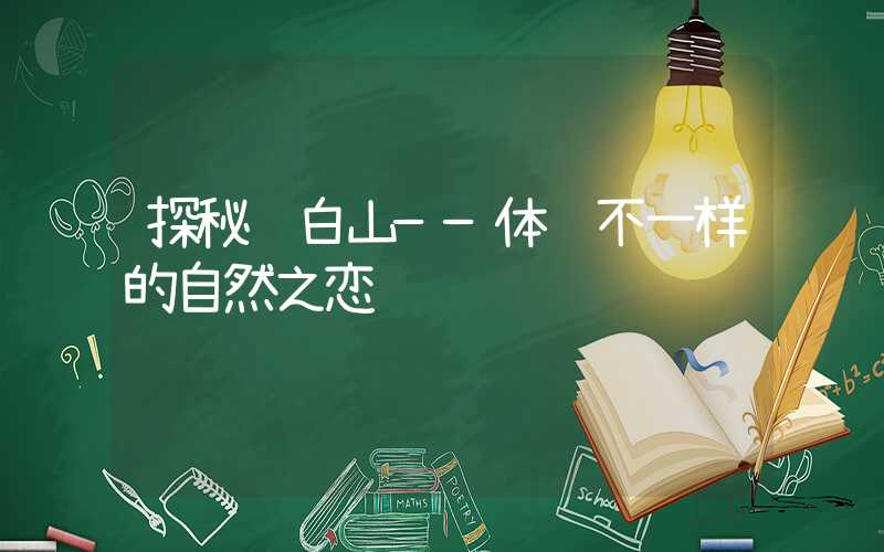 探秘长白山——体验不一样的自然之恋