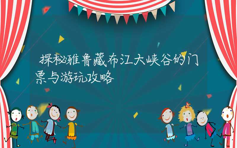 探秘雅鲁藏布江大峡谷的门票与游玩攻略