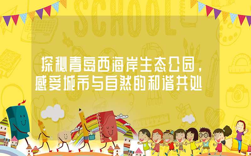探秘青岛西海岸生态公园，感受城市与自然的和谐共处