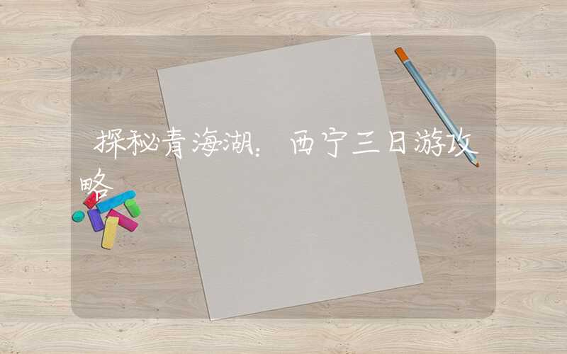 探秘青海湖：西宁三日游攻略