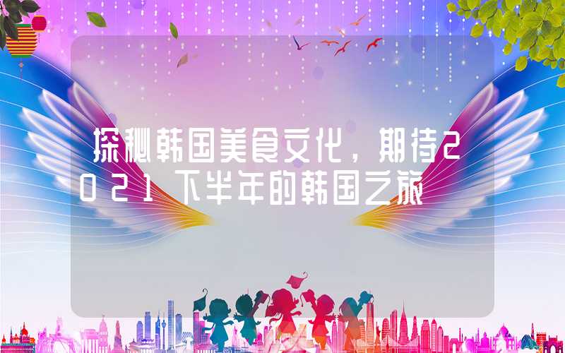 探秘韩国美食文化，期待2021下半年的韩国之旅