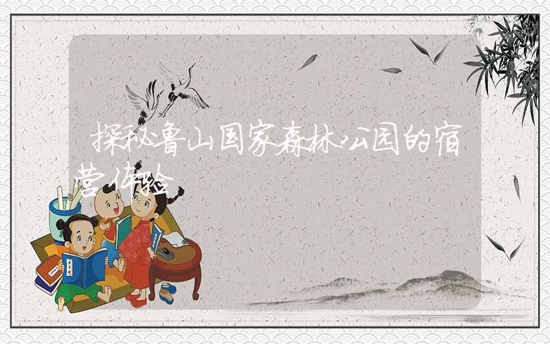 探秘鲁山国家森林公园的宿营体验