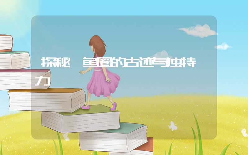 探秘鲅鱼圈的古迹与独特魅力