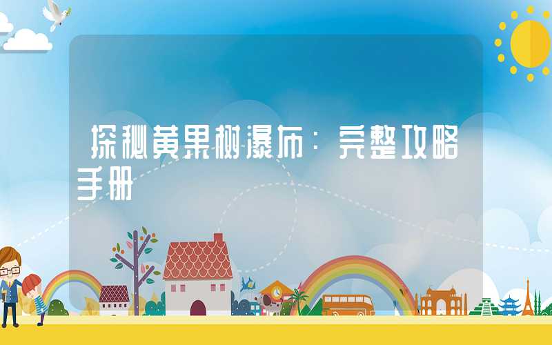 探秘黄果树瀑布：完整攻略手册