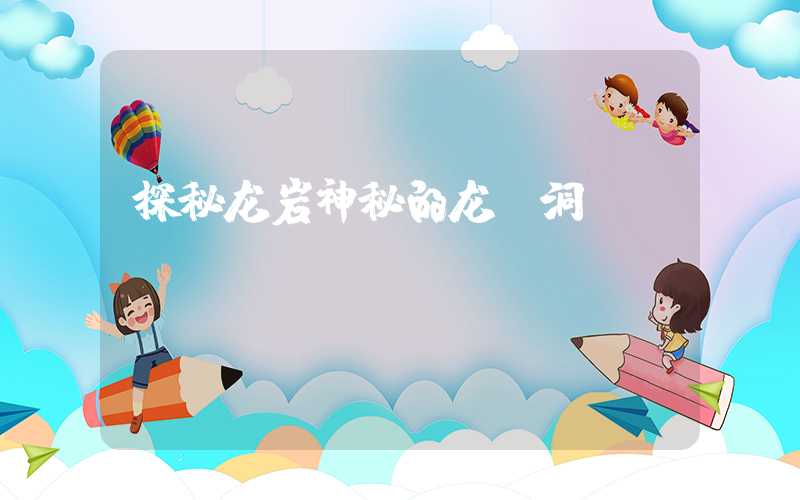 探秘龙岩神秘的龙硿洞