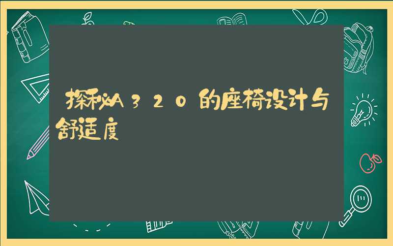 探秘A320的座椅设计与舒适度