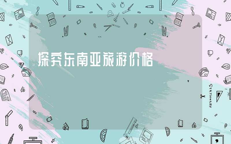 探究东南亚旅游价格
