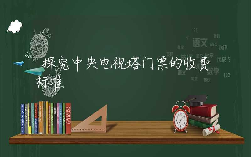 探究中央电视塔门票的收费标准